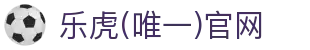 lehu-乐虎-88国际(官方网)-唯一网站